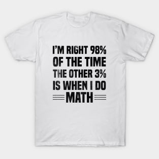 I'm Right 98% Of The Time The Other 3% Is When I Do Math T-Shirt